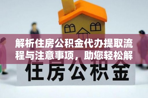 北碚解析住房公积金代办提取流程与注意事项，助您轻松解决资金难题