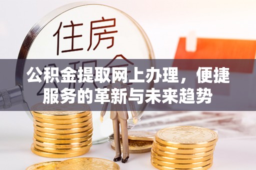 北碚公积金提取网上办理，便捷服务的革新与未来趋势