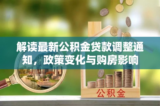 北碚解读最新公积金贷款调整通知，政策变化与购房影响