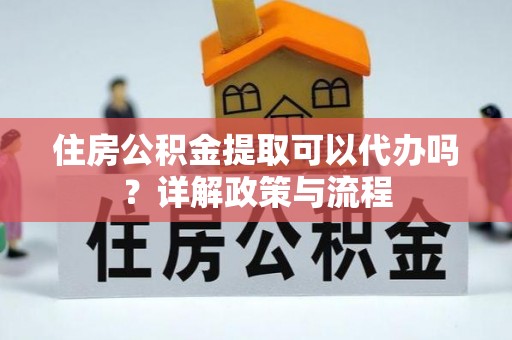 北碚住房公积金提取可以代办吗？详解政策与流程