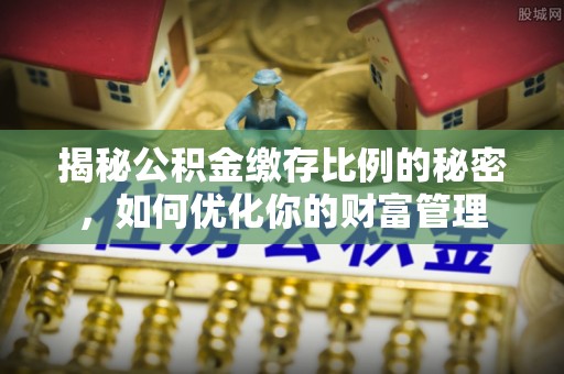 北碚揭秘公积金缴存比例的秘密，如何优化你的财富管理