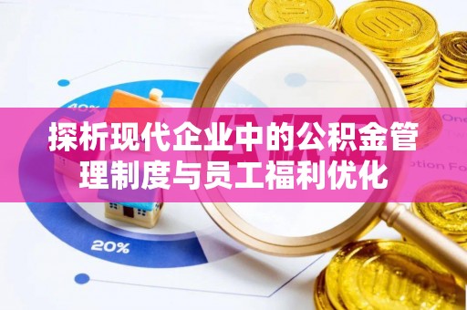 北碚探析现代企业中的公积金管理制度与员工福利优化