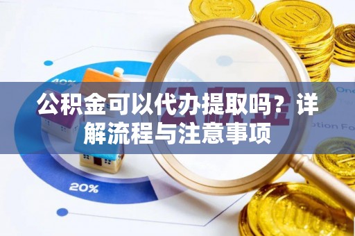 北碚公积金可以代办提取吗？详解流程与注意事项