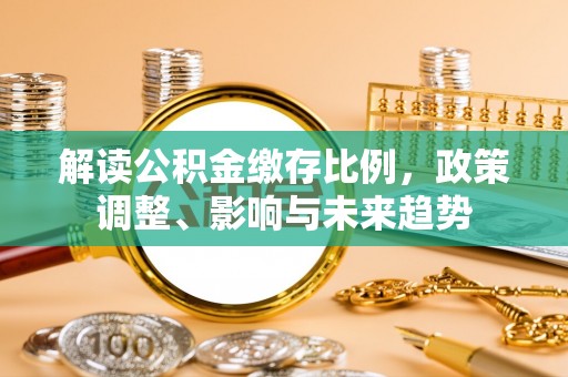 北碚解读公积金缴存比例，政策调整、影响与未来趋势