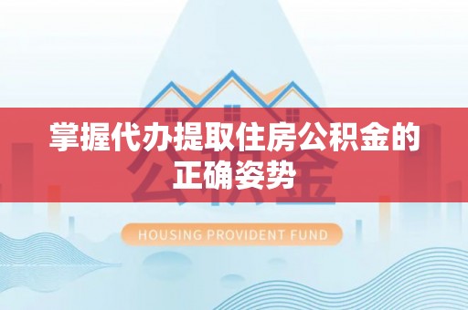 北碚掌握代办提取住房公积金的正确姿势