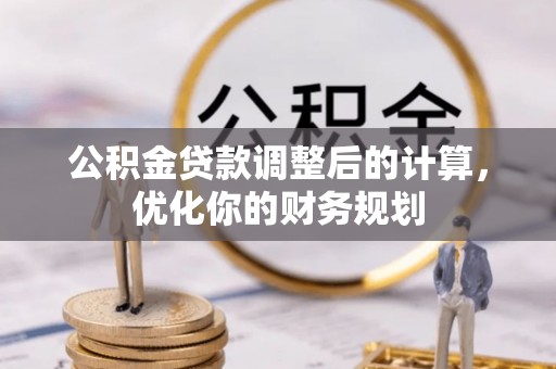 北碚公积金贷款调整后的计算，优化你的财务规划