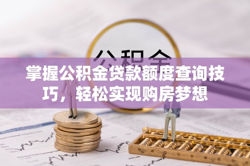 北碚掌握公积金贷款额度查询技巧，轻松实现购房梦想