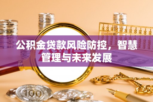 北碚公积金贷款风险防控，智慧管理与未来发展