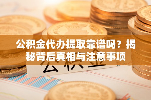 北碚公积金代办提取靠谱吗？揭秘背后真相与注意事项