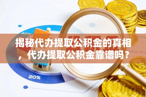 北碚揭秘代办提取公积金的真相，代办提取公积金靠谱吗？