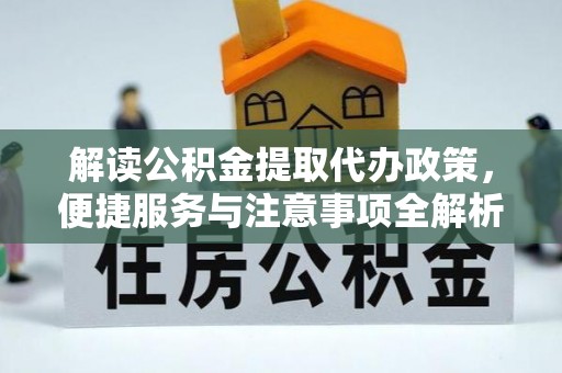北碚解读公积金提取代办政策，便捷服务与注意事项全解析