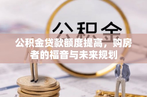 北碚公积金贷款额度提高，购房者的福音与未来规划