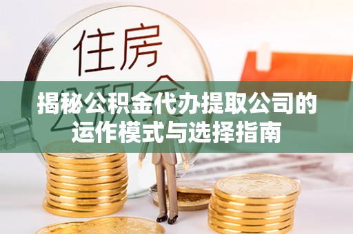 北碚揭秘公积金代办提取公司的运作模式与选择指南