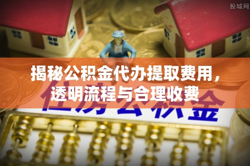 北碚揭秘公积金代办提取费用，透明流程与合理收费