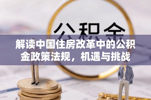 北碚解读中国住房改革中的公积金政策法规，机遇与挑战