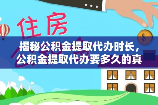 北碚揭秘公积金提取代办时长，公积金提取代办要多久的真相与攻略