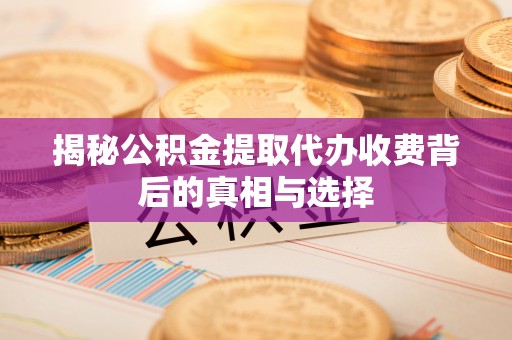 北碚揭秘公积金提取代办收费背后的真相与选择