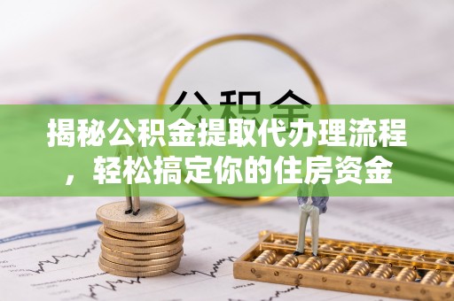 北碚揭秘公积金提取代办理流程，轻松搞定你的住房资金