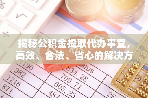 北碚揭秘公积金提取代办事宜，高效、合法、省心的解决方案