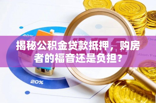 北碚揭秘公积金贷款抵押，购房者的福音还是负担？