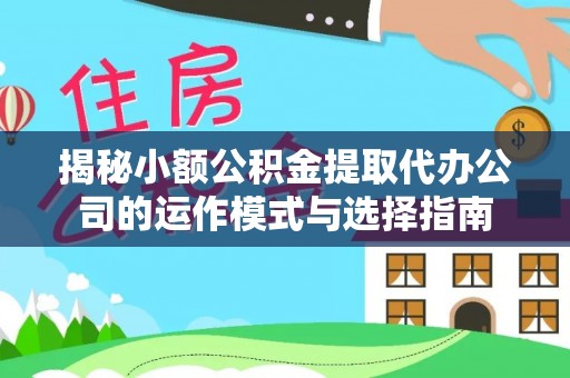 北碚揭秘小额公积金提取代办公司的运作模式与选择指南