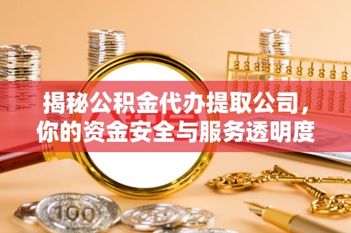 北碚揭秘公积金代办提取公司，你的资金安全与服务透明度指南