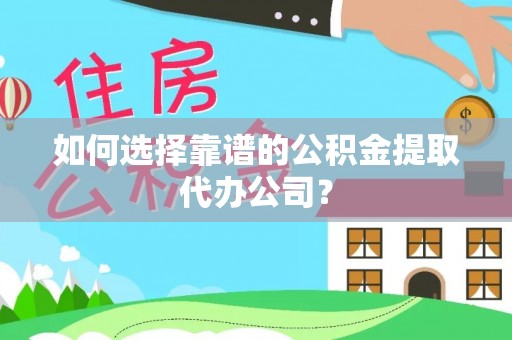 北碚如何选择靠谱的公积金提取代办公司？