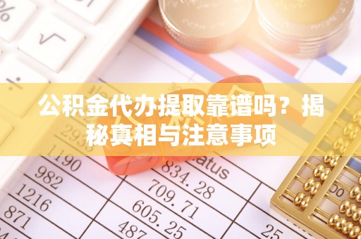北碚公积金代办提取靠谱吗？揭秘真相与注意事项