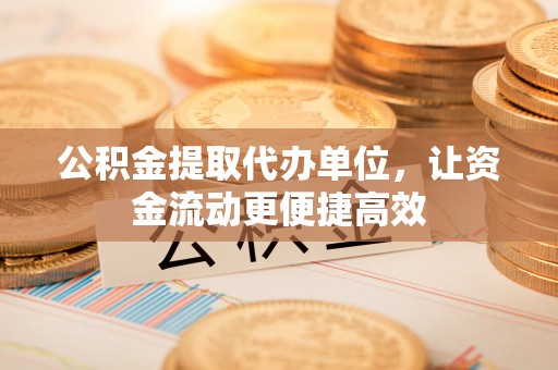 北碚公积金提取代办单位，让资金流动更便捷高效