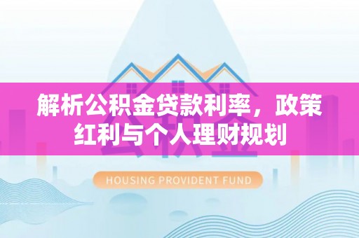北碚解析公积金贷款利率，政策红利与个人理财规划