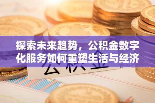 北碚探索未来趋势，公积金数字化服务如何重塑生活与经济