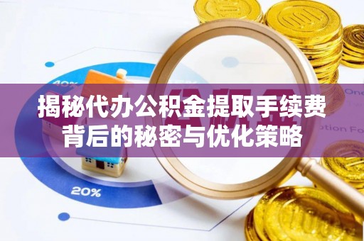 北碚揭秘代办公积金提取手续费背后的秘密与优化策略