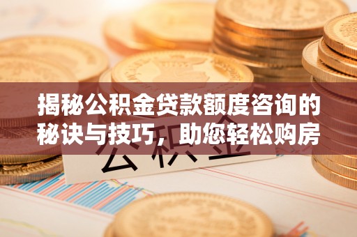 北碚揭秘公积金贷款额度咨询的秘诀与技巧，助您轻松购房！