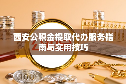 北碚西安公积金提取代办服务指南与实用技巧