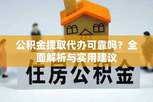 北碚公积金提取代办可靠吗？全面解析与实用建议