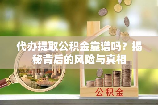 北碚代办提取公积金靠谱吗？揭秘背后的风险与真相