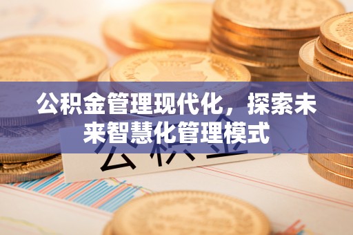 北碚公积金管理现代化，探索未来智慧化管理模式