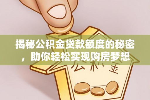 北碚揭秘公积金贷款额度的秘密，助你轻松实现购房梦想