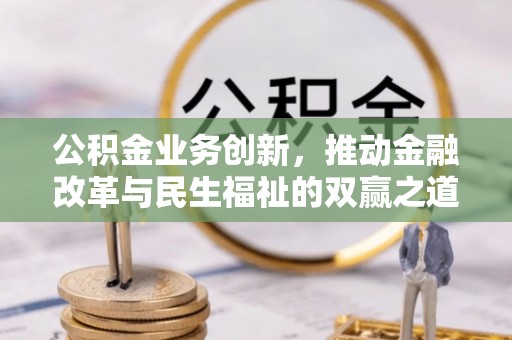 北碚公积金业务创新，推动金融改革与民生福祉的双赢之道