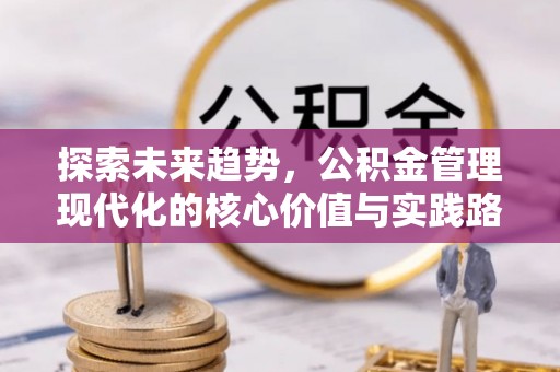 北碚探索未来趋势，公积金管理现代化的核心价值与实践路径