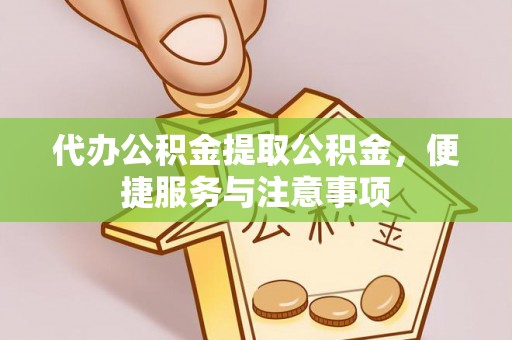 北碚代办公积金提取公积金，便捷服务与注意事项