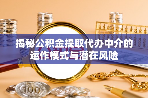 北碚揭秘公积金提取代办中介的运作模式与潜在风险