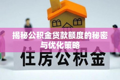 北碚揭秘公积金贷款额度的秘密与优化策略