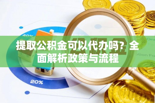 北碚提取公积金可以代办吗？全面解析政策与流程