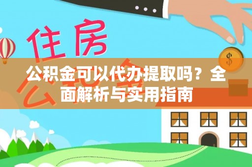 北碚公积金可以代办提取吗？全面解析与实用指南