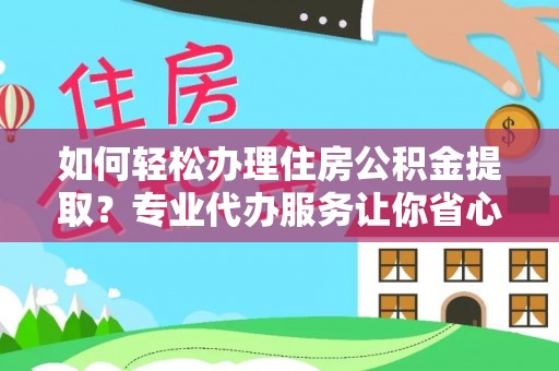 北碚如何轻松办理住房公积金提取？专业代办服务让你省心无忧