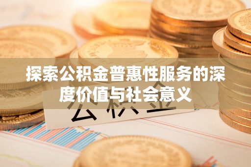 北碚探索公积金普惠性服务的深度价值与社会意义