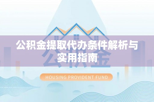 北碚公积金提取代办条件解析与实用指南