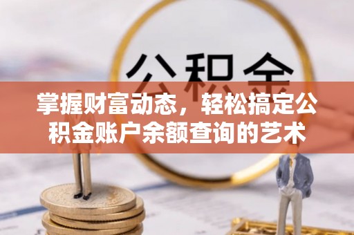 北碚掌握财富动态，轻松搞定公积金账户余额查询的艺术