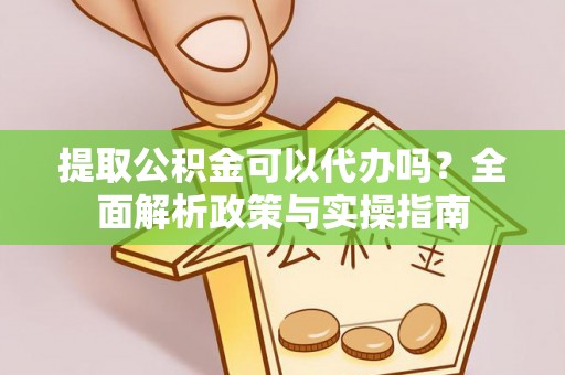 北碚提取公积金可以代办吗？全面解析政策与实操指南